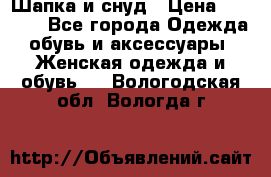 Шапка и снуд › Цена ­ 2 500 - Все города Одежда, обувь и аксессуары » Женская одежда и обувь   . Вологодская обл.,Вологда г.